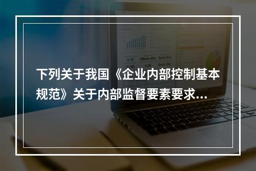 下列关于我国《企业内部控制基本规范》关于内部监督要素要求的说