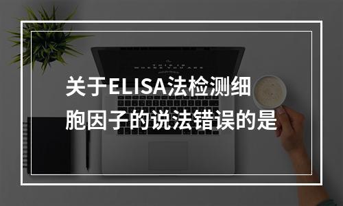 关于ELISA法检测细胞因子的说法错误的是