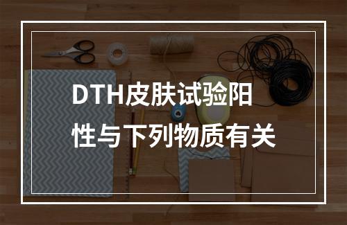 DTH皮肤试验阳性与下列物质有关