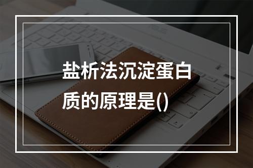 盐析法沉淀蛋白质的原理是()