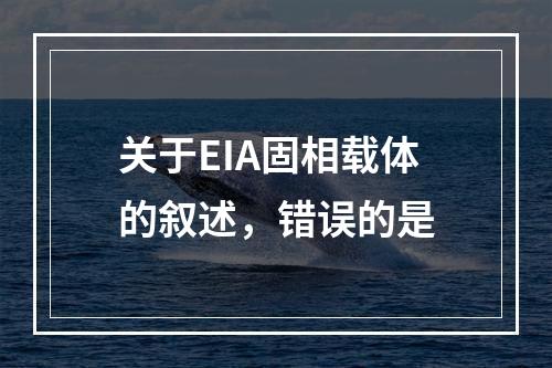 关于EIA固相载体的叙述，错误的是