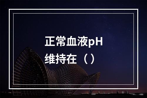 正常血液pH维持在（ ）