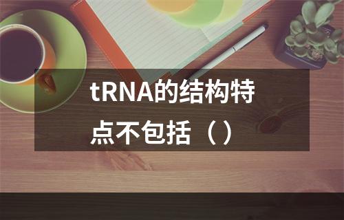 tRNA的结构特点不包括（ ）