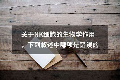 关于NK细胞的生物学作用，下列叙述中哪项是错误的