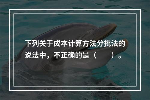 下列关于成本计算方法分批法的说法中，不正确的是（　　）。