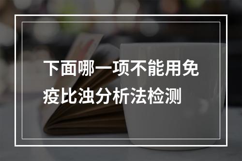 下面哪一项不能用免疫比浊分析法检测