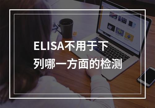 ELISA不用于下列哪一方面的检测