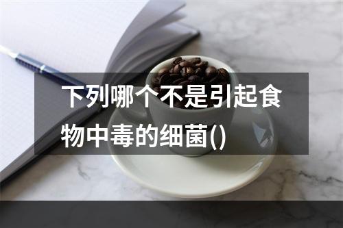 下列哪个不是引起食物中毒的细菌()