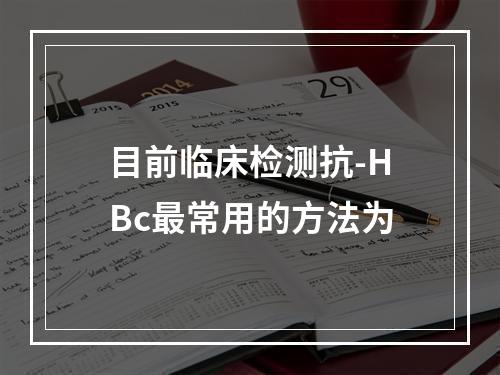 目前临床检测抗-HBc最常用的方法为