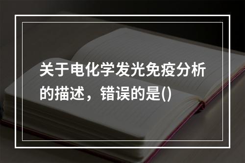 关于电化学发光免疫分析的描述，错误的是()