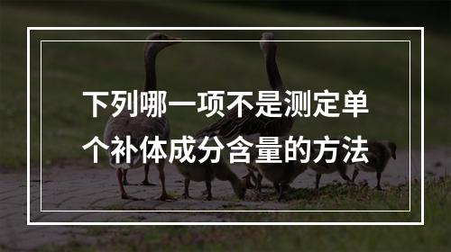 下列哪一项不是测定单个补体成分含量的方法