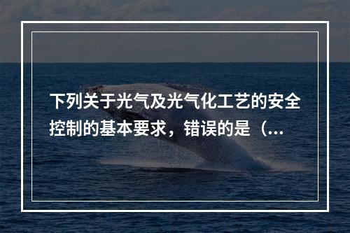 下列关于光气及光气化工艺的安全控制的基本要求，错误的是（）。