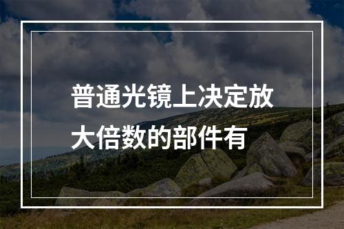 普通光镜上决定放大倍数的部件有