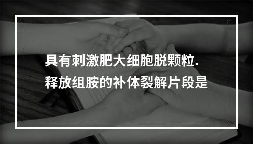 具有刺激肥大细胞脱颗粒.释放组胺的补体裂解片段是