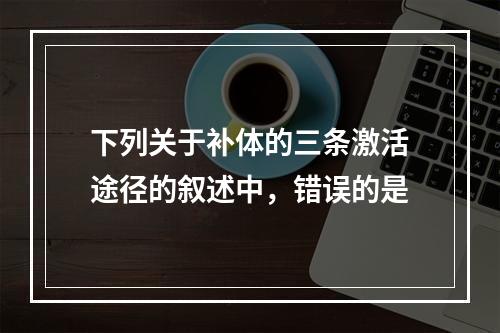 下列关于补体的三条激活途径的叙述中，错误的是