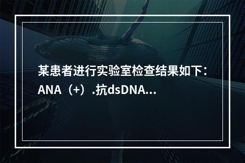 某患者进行实验室检查结果如下：ANA（+）.抗dsDNA抗体