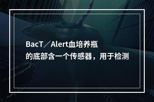 BacT／Alert血培养瓶的底部含一个传感器，用于检测