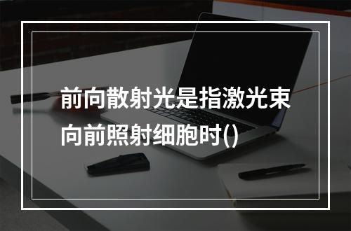 前向散射光是指激光束向前照射细胞时()