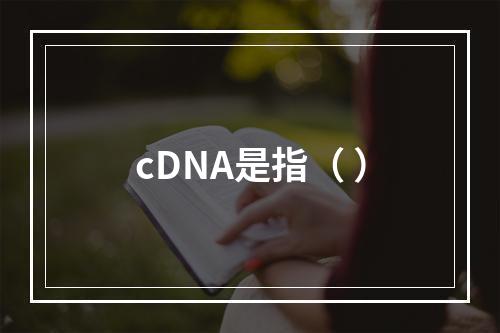 cDNA是指（ ）