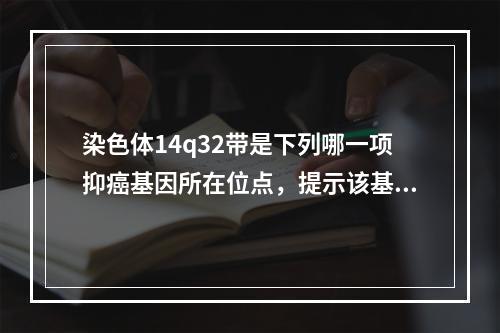 染色体14q32带是下列哪一项抑癌基因所在位点，提示该基因可