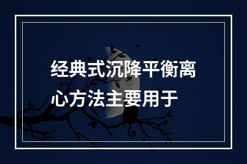 经典式沉降平衡离心方法主要用于