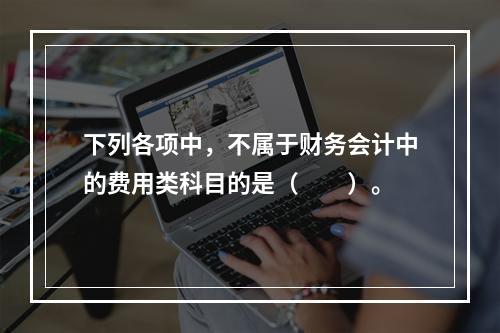 下列各项中，不属于财务会计中的费用类科目的是（　　）。