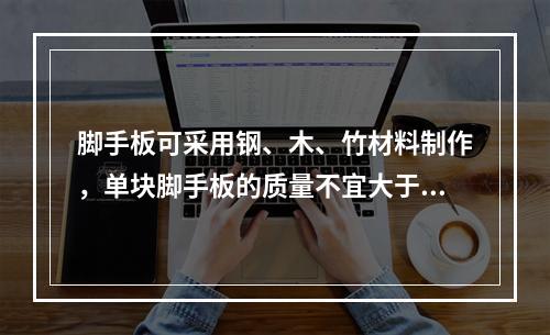 脚手板可采用钢、木、竹材料制作，单块脚手板的质量不宜大于30