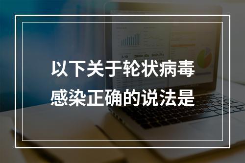 以下关于轮状病毒感染正确的说法是