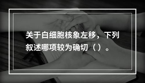 关于白细胞核象左移，下列叙述哪项较为确切（ ）。