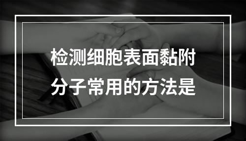 检测细胞表面黏附分子常用的方法是