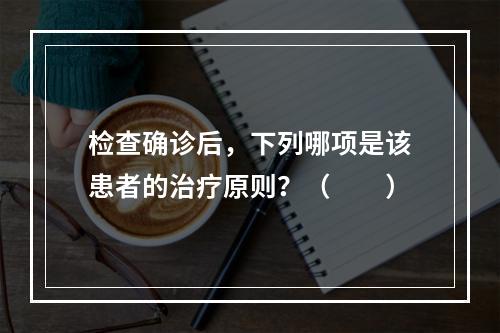 检查确诊后，下列哪项是该患者的治疗原则？（　　）