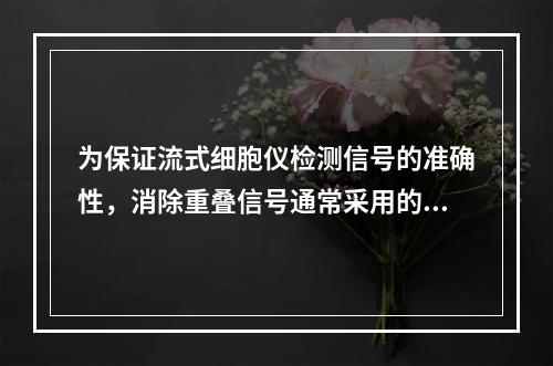 为保证流式细胞仪检测信号的准确性，消除重叠信号通常采用的方法