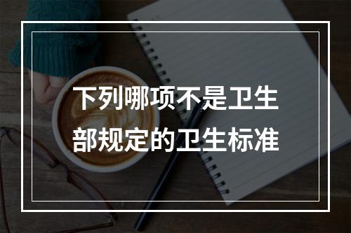 下列哪项不是卫生部规定的卫生标准