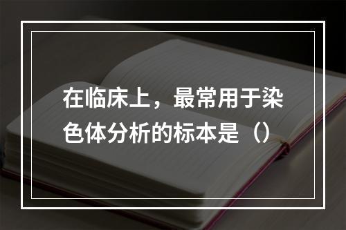 在临床上，最常用于染色体分析的标本是（）