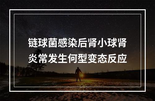 链球菌感染后肾小球肾炎常发生何型变态反应