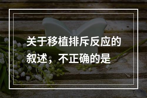 关于移植排斥反应的叙述，不正确的是