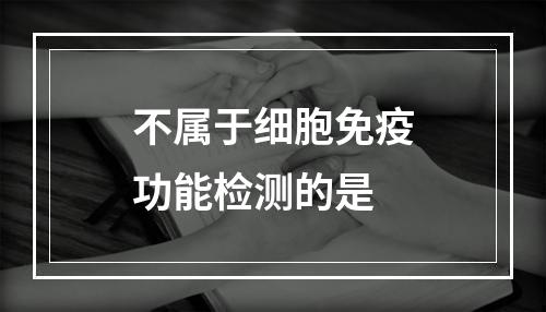 不属于细胞免疫功能检测的是