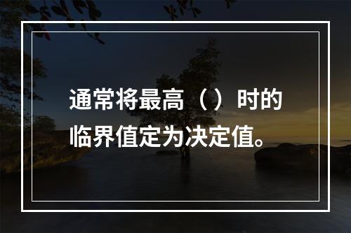 通常将最高（ ）时的临界值定为决定值。