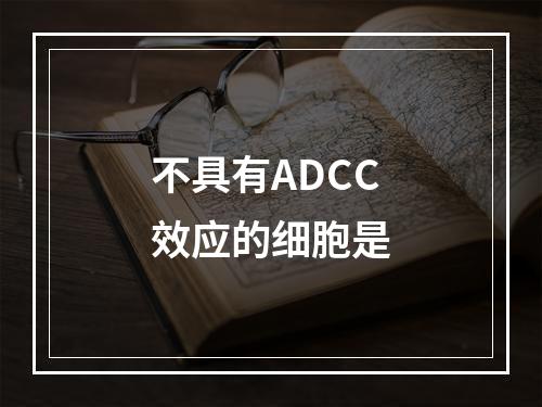 不具有ADCC效应的细胞是