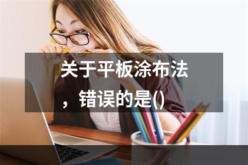 关于平板涂布法，错误的是()