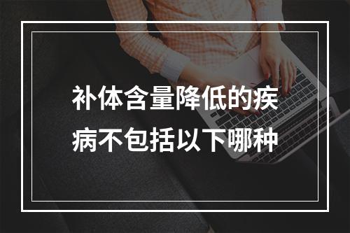 补体含量降低的疾病不包括以下哪种