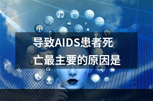 导致AIDS患者死亡最主要的原因是