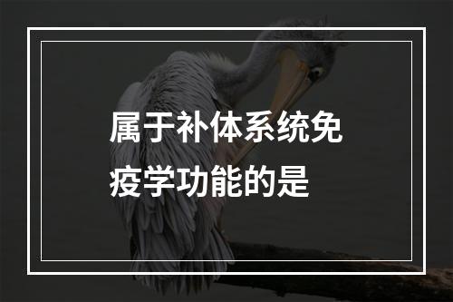 属于补体系统免疫学功能的是