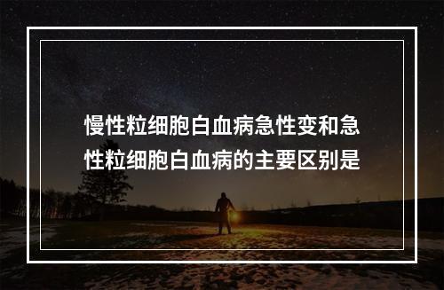 慢性粒细胞白血病急性变和急性粒细胞白血病的主要区别是