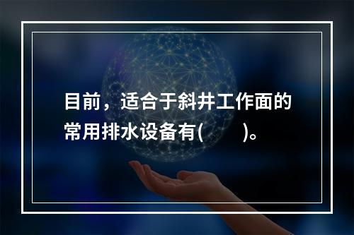 目前，适合于斜井工作面的常用排水设备有(　　)。