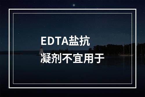 EDTA盐抗凝剂不宜用于