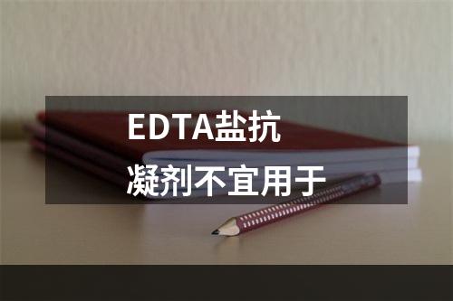 EDTA盐抗凝剂不宜用于