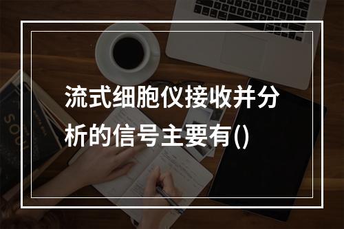 流式细胞仪接收并分析的信号主要有()