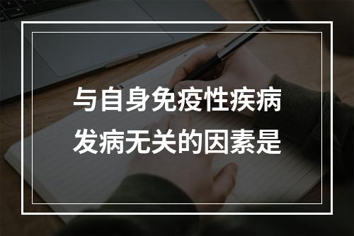 与自身免疫性疾病发病无关的因素是