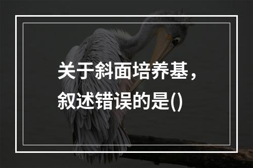 关于斜面培养基，叙述错误的是()